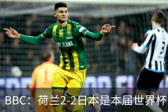 BBC：荷兰2-2日本是本届世界杯第一场准时开球的比赛
